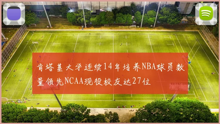 肯塔基大学连续14年培养NBA球员数量领先NCAA现役校友达27位