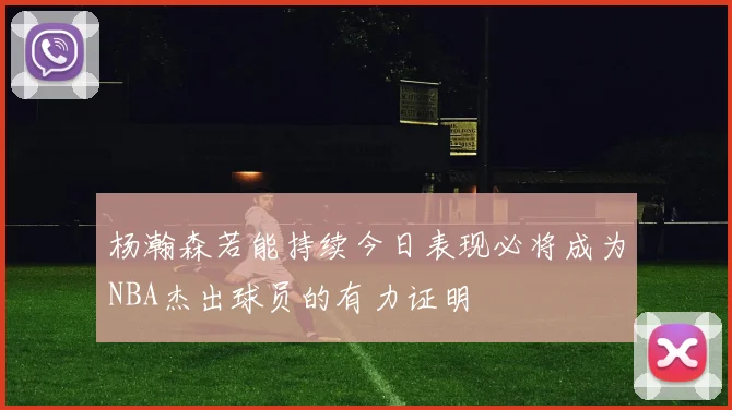 杨瀚森若能持续今日表现必将成为NBA杰出球员的有力证明