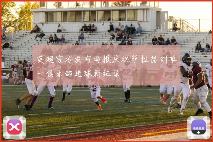 英超官方发布海报庆祝萨拉赫创单一俱乐部进球新纪录