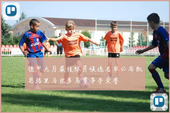 德甲九月最佳球员候选名单公布凯恩格里马尔多乌尊争夺荣誉