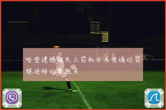 哈登遗憾错失三罚机会或将通过罚球逆转比赛胜负