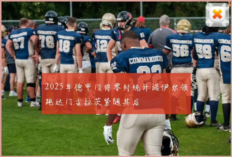 2025年德甲门将零封统计诺伊尔领跑达门古拉茨紧随其后