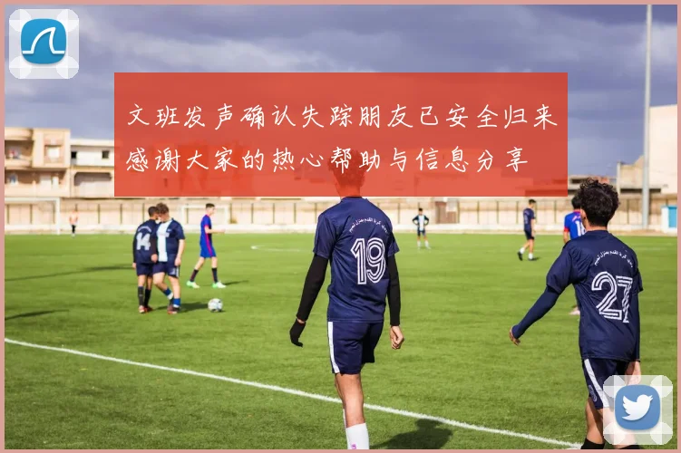 文班发声确认失踪朋友已安全归来感谢大家的热心帮助与信息分享