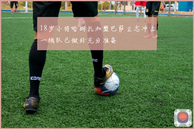 18岁小将哈姆扎加盟巴萨立志冲击一线队已做好充分准备