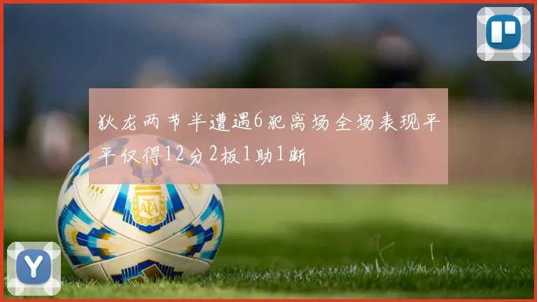 狄龙两节半遭遇6犯离场全场表现平平仅得12分2板1助1断