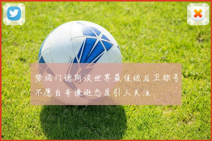 努诺门德斯谈世界最佳边后卫称号不愿自夸谦逊态度引人关注