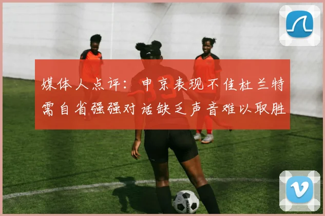 媒体人点评：申京表现不佳杜兰特需自省强强对话缺乏声音难以取胜