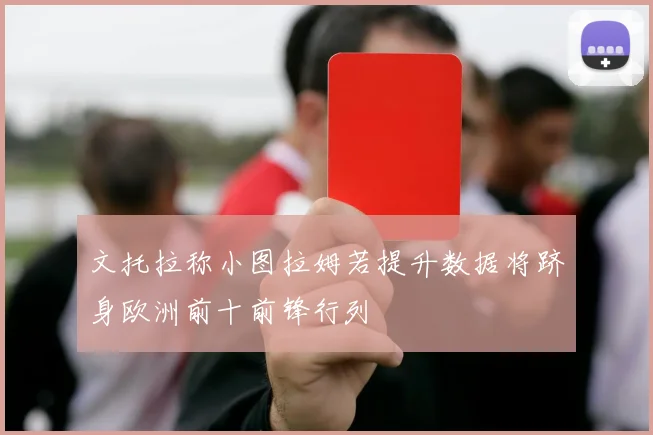 文托拉称小图拉姆若提升数据将跻身欧洲前十前锋行列