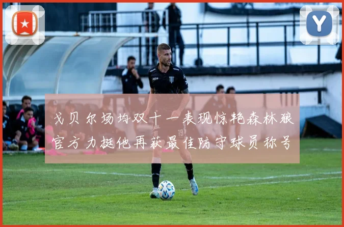 戈贝尔场均双十一表现惊艳森林狼官方力挺他再获最佳防守球员称号