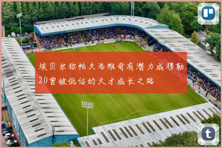 埃贝尔称帕夫洛维奇有潜力成穆勒20曾被低估的天才成长之路