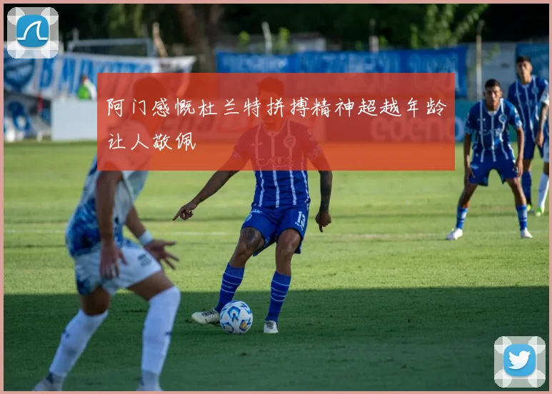 阿门感慨杜兰特拼搏精神超越年龄让人敬佩