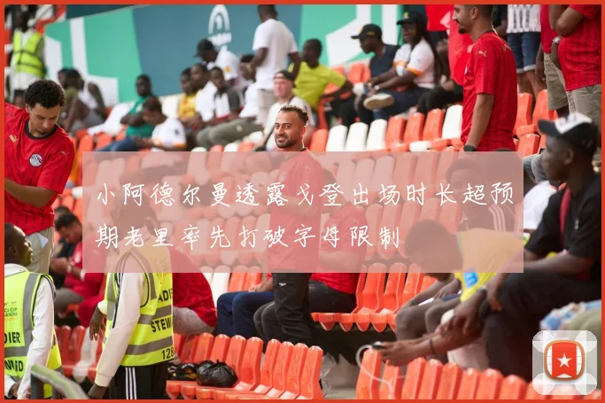 小阿德尔曼透露戈登出场时长超预期老里率先打破字母限制